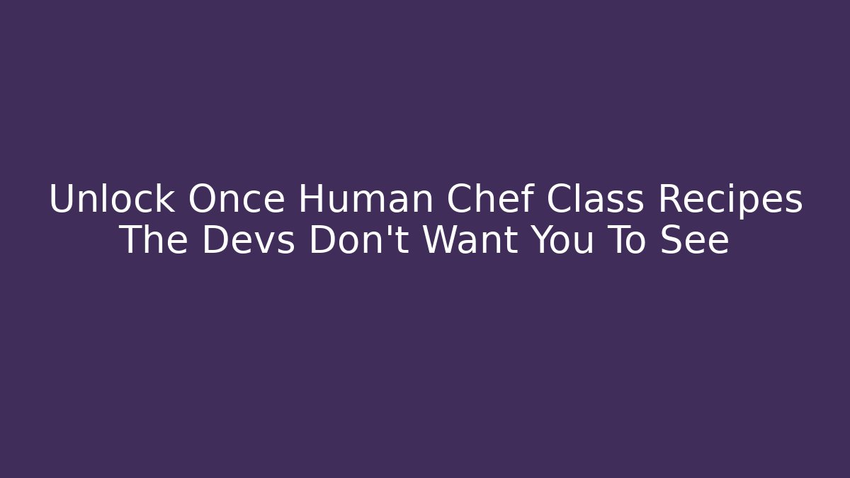 Unlock Once Human Chef Class Recipes The Devs Don't Want You To See