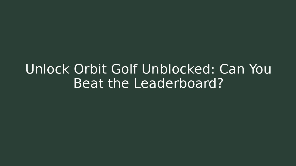 Unlock Orbit Golf Unblocked: Can You Beat the Leaderboard?