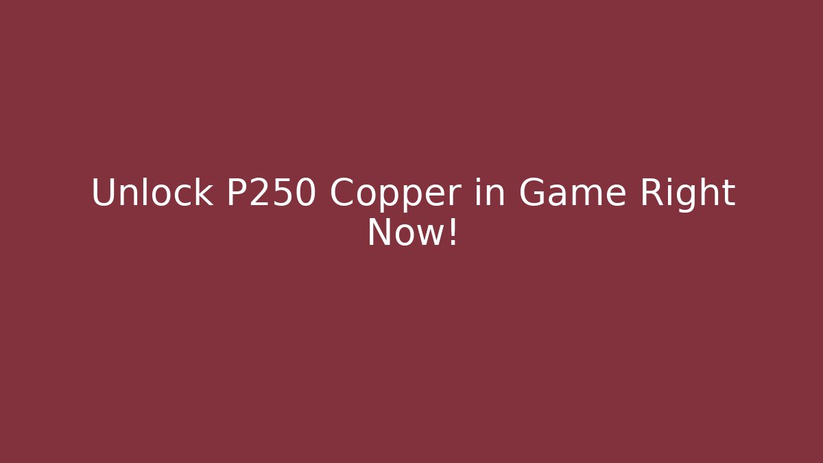Unlock P250 Copper in Game Right Now!