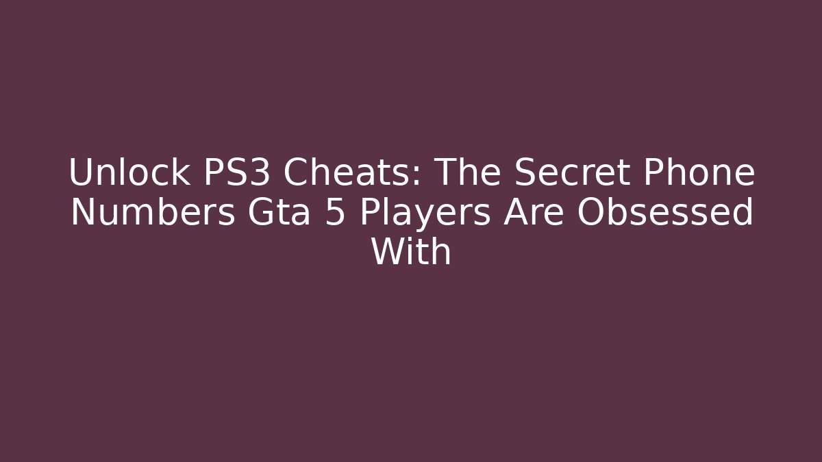 Unlock PS3 Cheats: The Secret Phone Numbers Gta 5 Players Are Obsessed With