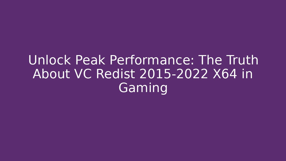 Unlock Peak Performance: The Truth About VC Redist 2015-2022 X64 in Gaming