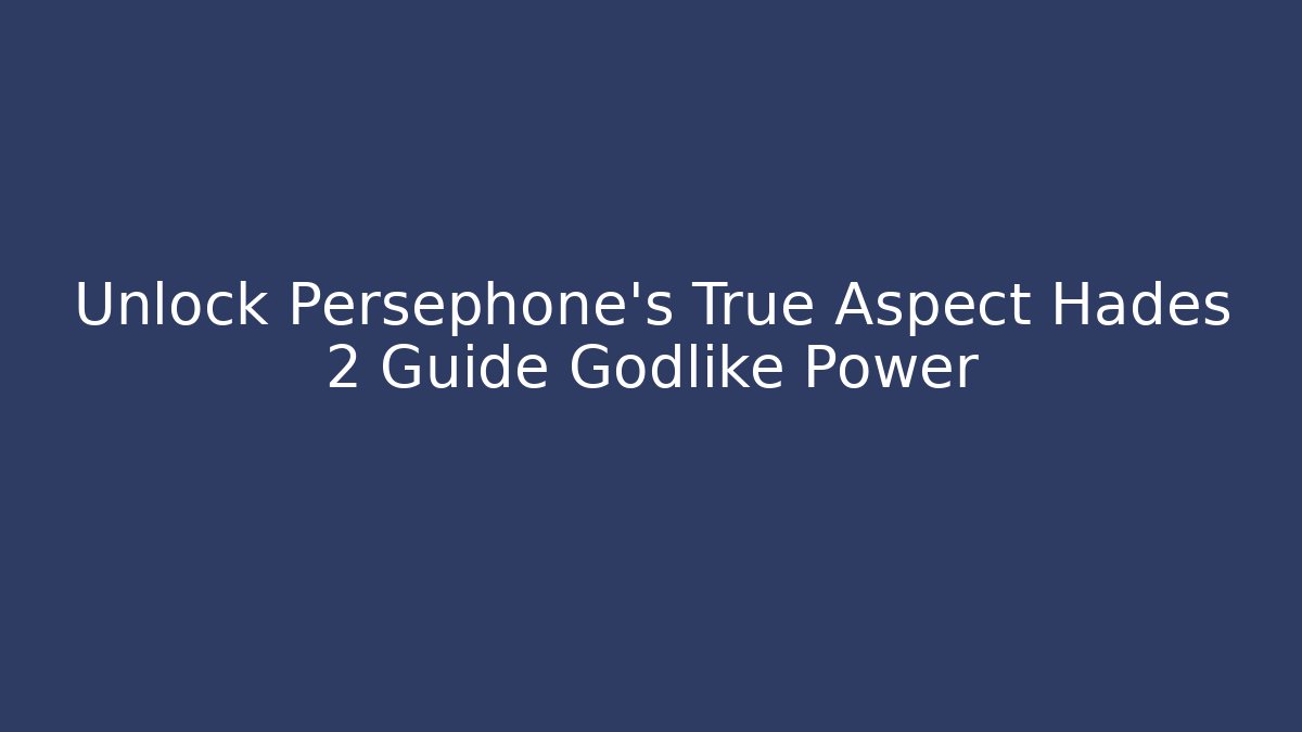 Unlock Persephone's True Aspect Hades 2 Guide Godlike Power