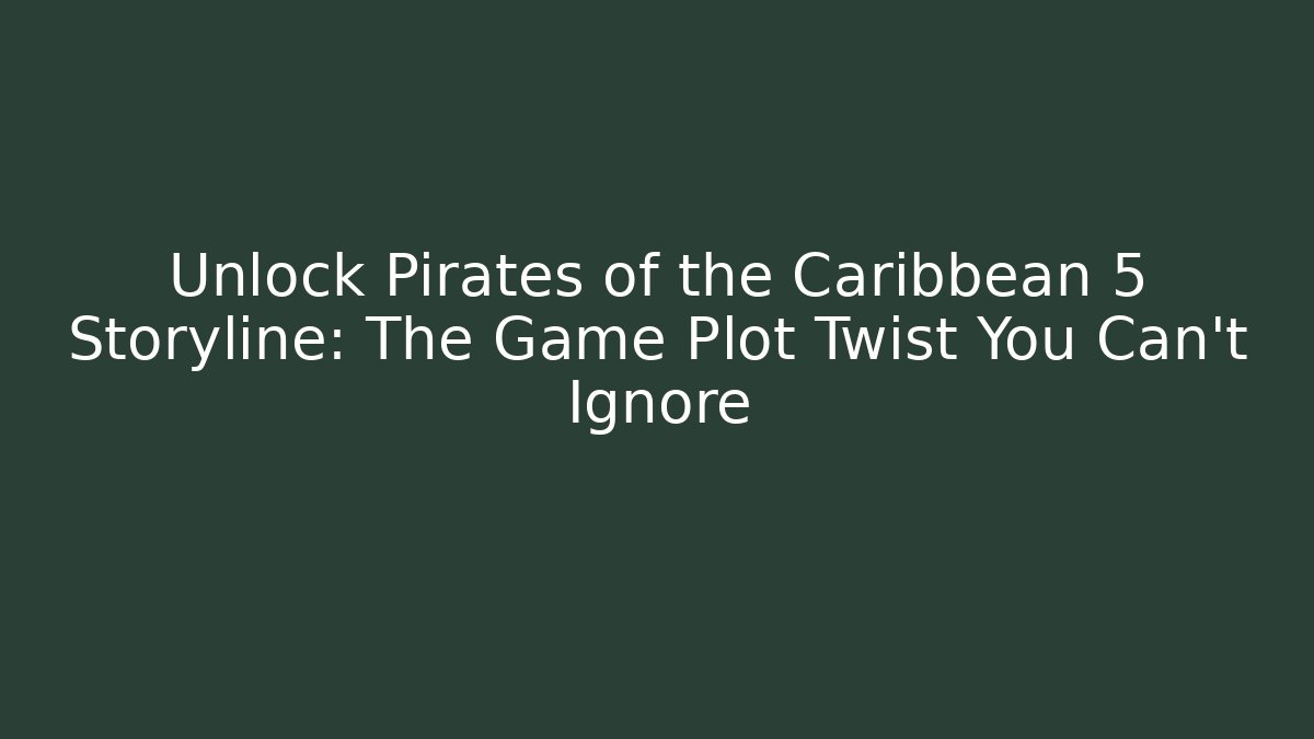 Unlock Pirates of the Caribbean 5 Storyline: The Game Plot Twist You Can't Ignore