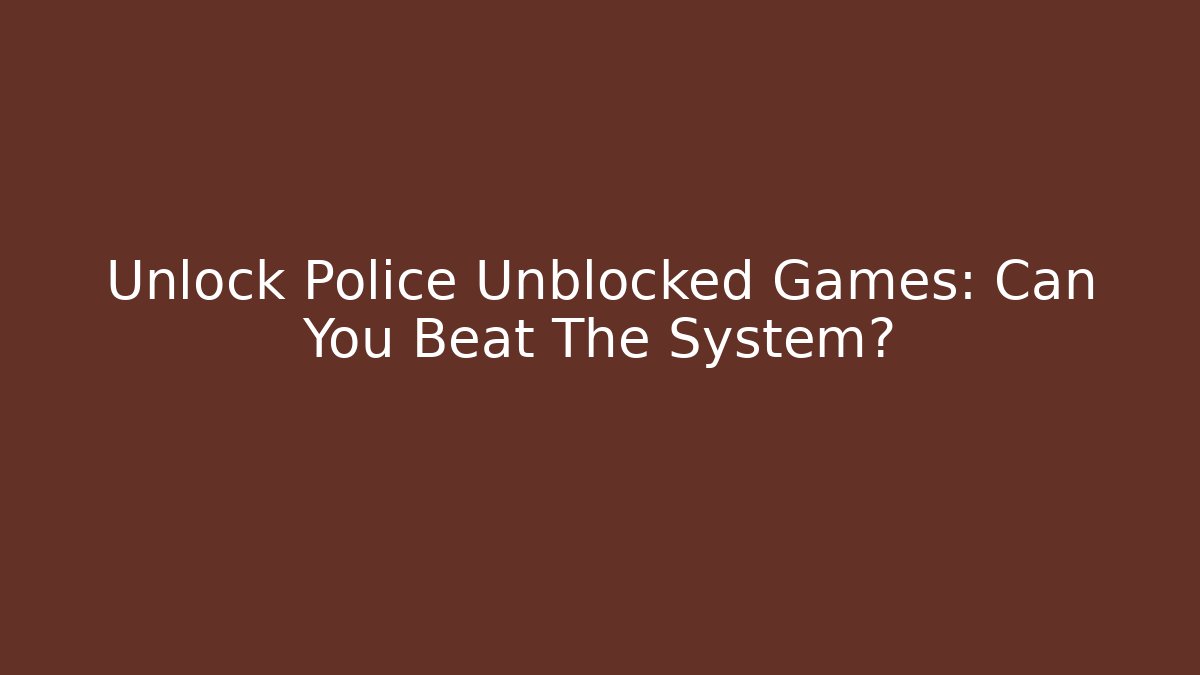 Unlock Police Unblocked Games: Can You Beat The System? - Boomer Naturals