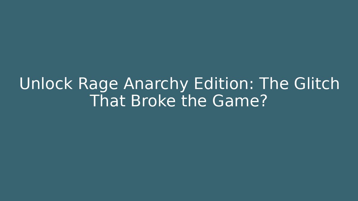 Unlock Rage Anarchy Edition: The Glitch That Broke the Game?