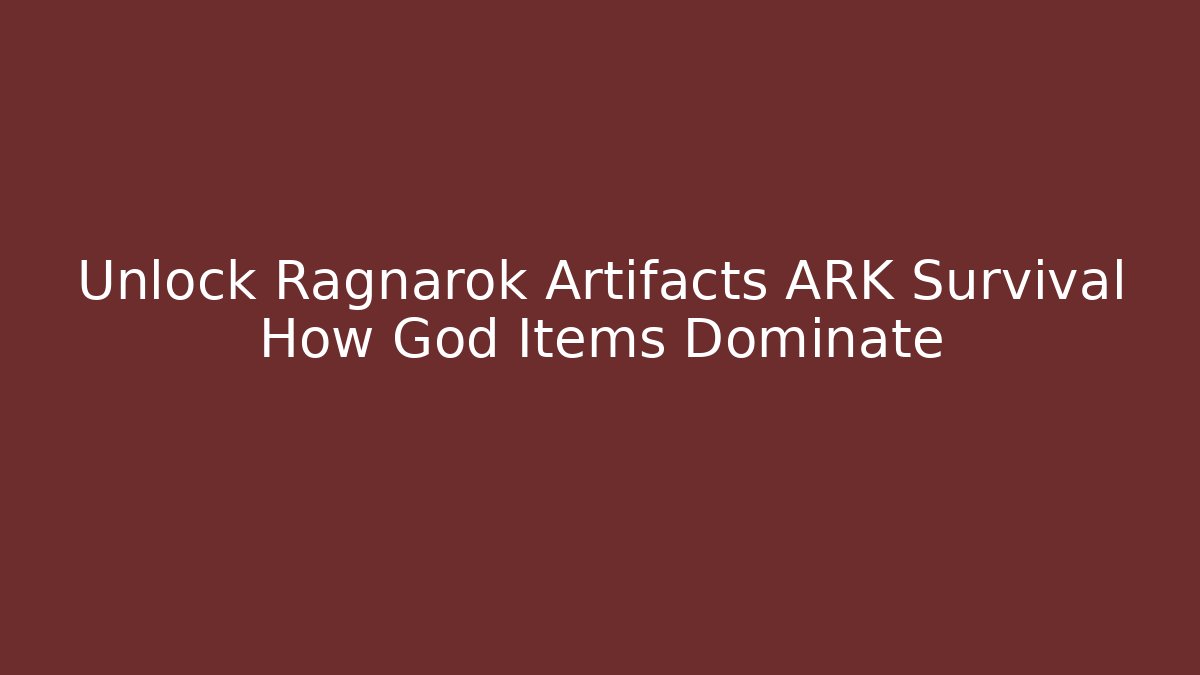 Unlock Ragnarok Artifacts ARK Survival How God Items Dominate - Boomer Naturals