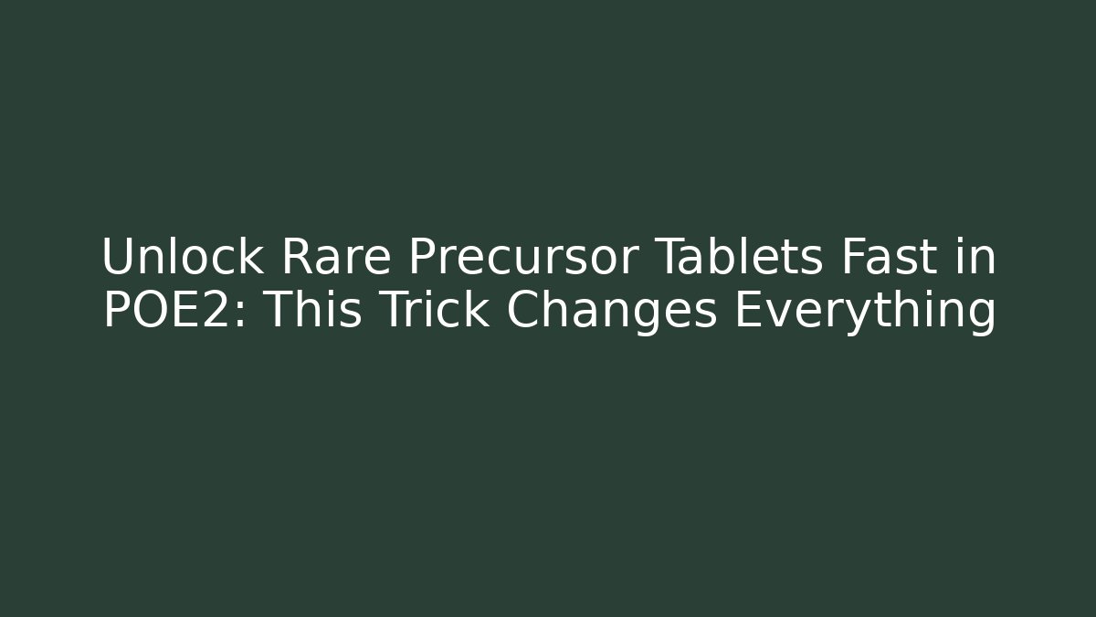 Unlock Rare Precursor Tablets Fast in POE2: This Trick Changes Everything