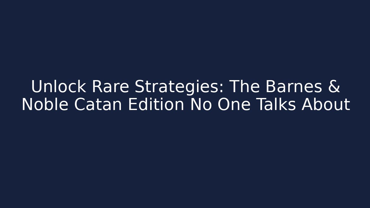 Unlock Rare Strategies: The Barnes & Noble Catan Edition No One Talks About