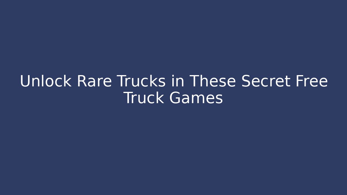 Unlock Rare Trucks in These Secret Free Truck Games