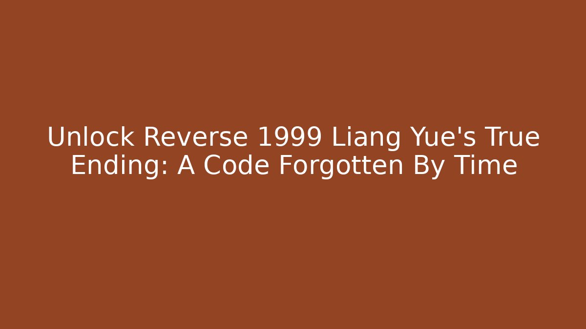 Unlock Reverse 1999 Liang Yue's True Ending: A Code Forgotten By Time - Boomer Naturals