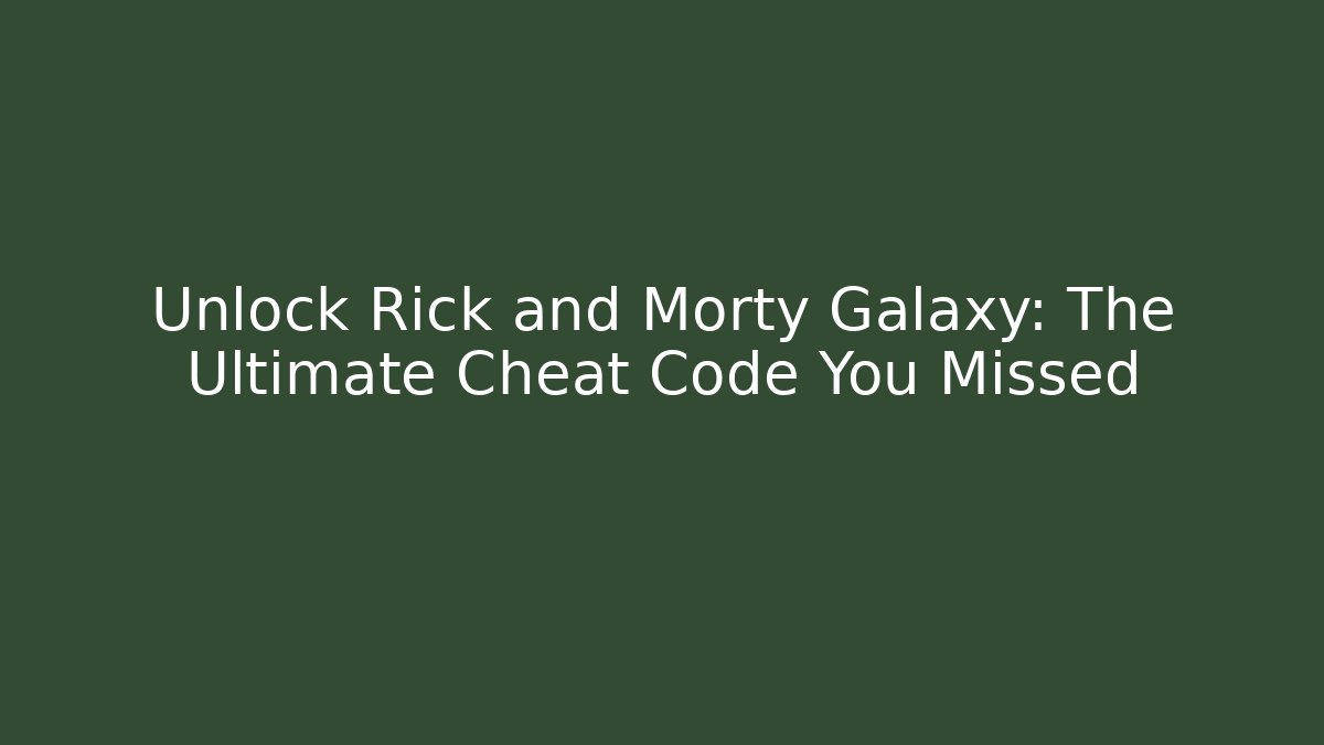Unlock Rick and Morty Galaxy: The Ultimate Cheat Code You Missed