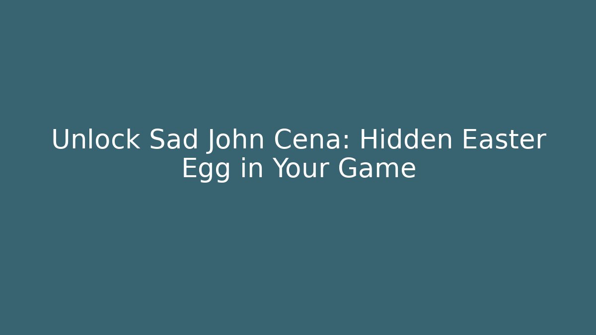 Unlock Sad John Cena: Hidden Easter Egg in Your Game