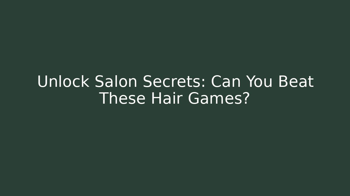 Unlock Salon Secrets: Can You Beat These Hair Games? - Boomer Naturals
