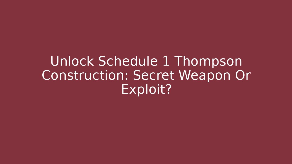Unlock Schedule 1 Thompson Construction: Secret Weapon Or Exploit?