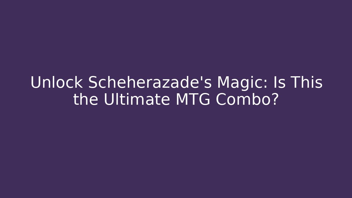 Unlock Scheherazade's Magic: Is This the Ultimate MTG Combo? - Boomer Naturals