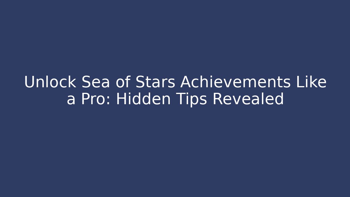 Unlock Sea of Stars Achievements Like a Pro: Hidden Tips Revealed