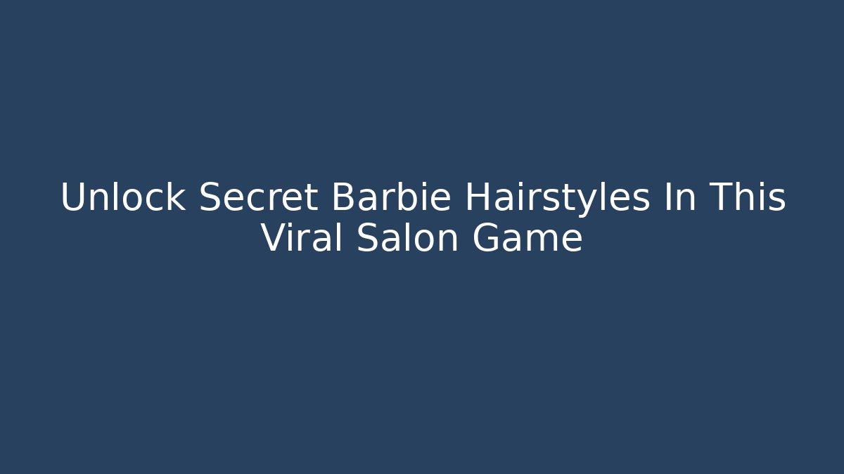 Unlock Secret Barbie Hairstyles In This Viral Salon Game