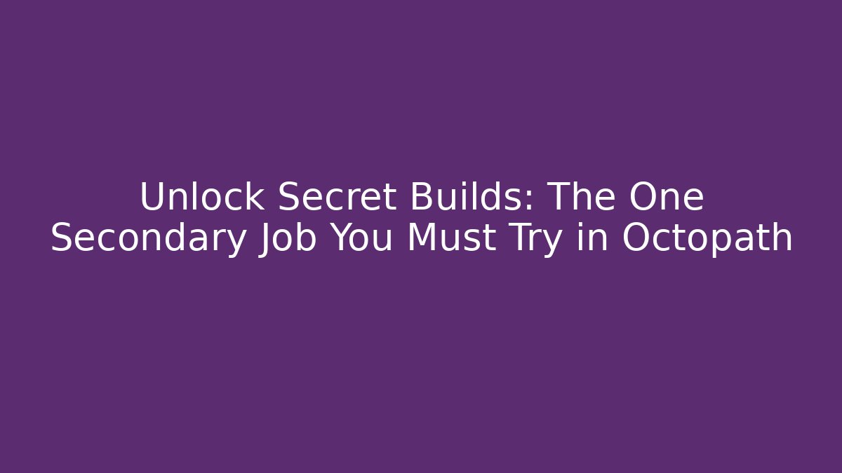 Unlock Secret Builds: The One Secondary Job You Must Try in Octopath