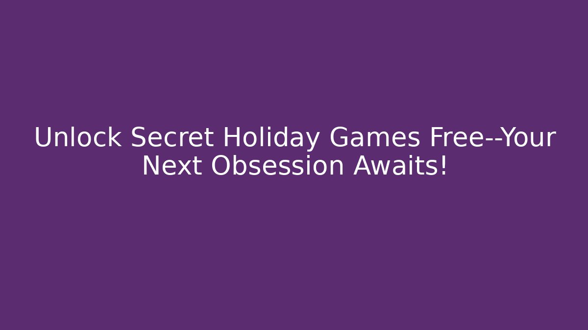 Unlock Secret Holiday Games Free—Your Next Obsession Awaits!