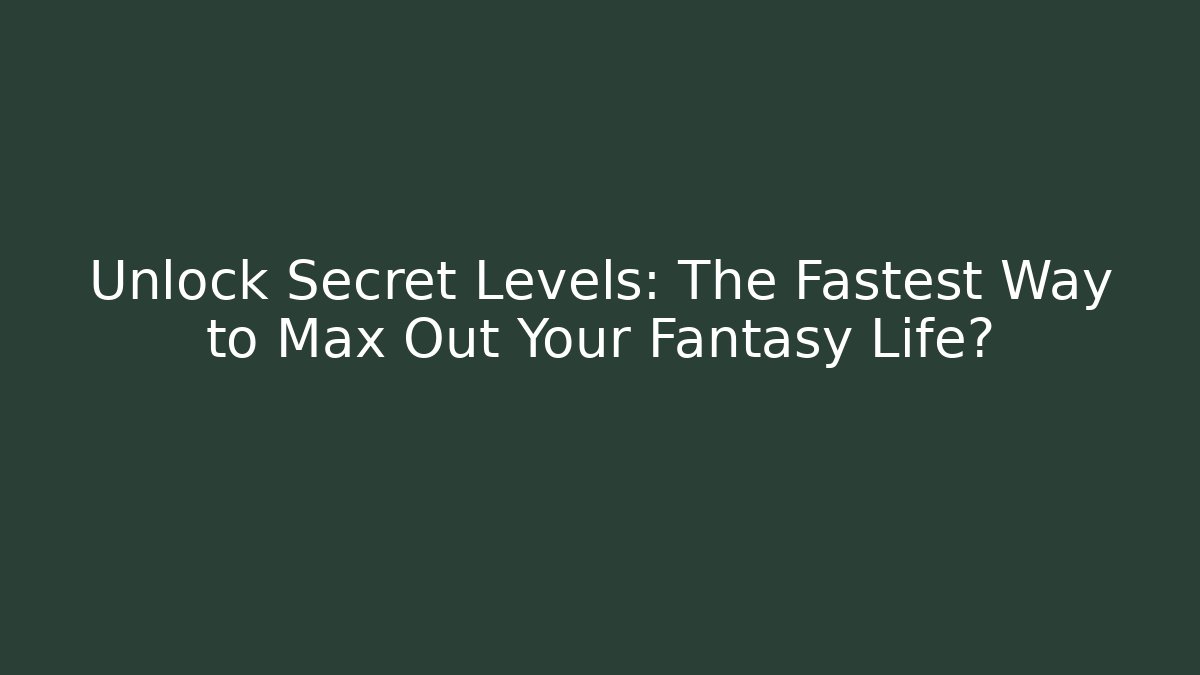 Unlock Secret Levels: The Fastest Way to Max Out Your Fantasy Life?