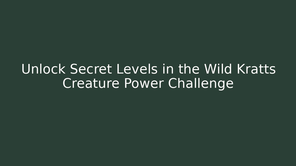 Unlock Secret Levels in the Wild Kratts Creature Power Challenge - Boomer Naturals