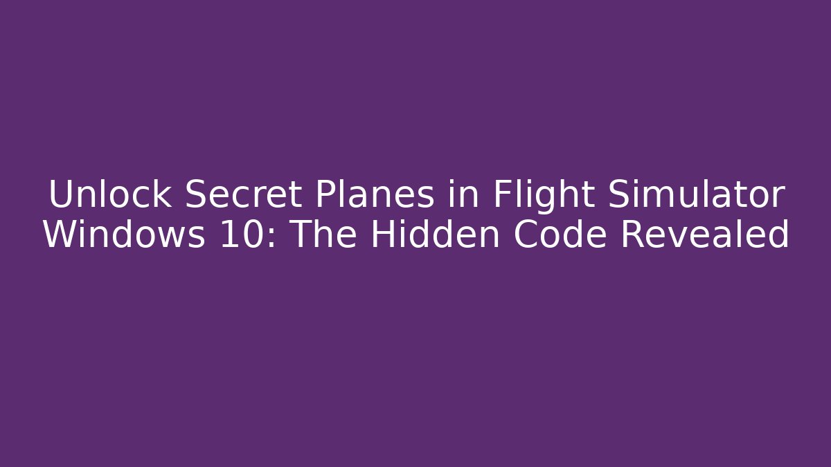 Unlock Secret Planes in Flight Simulator Windows 10: The Hidden Code Revealed