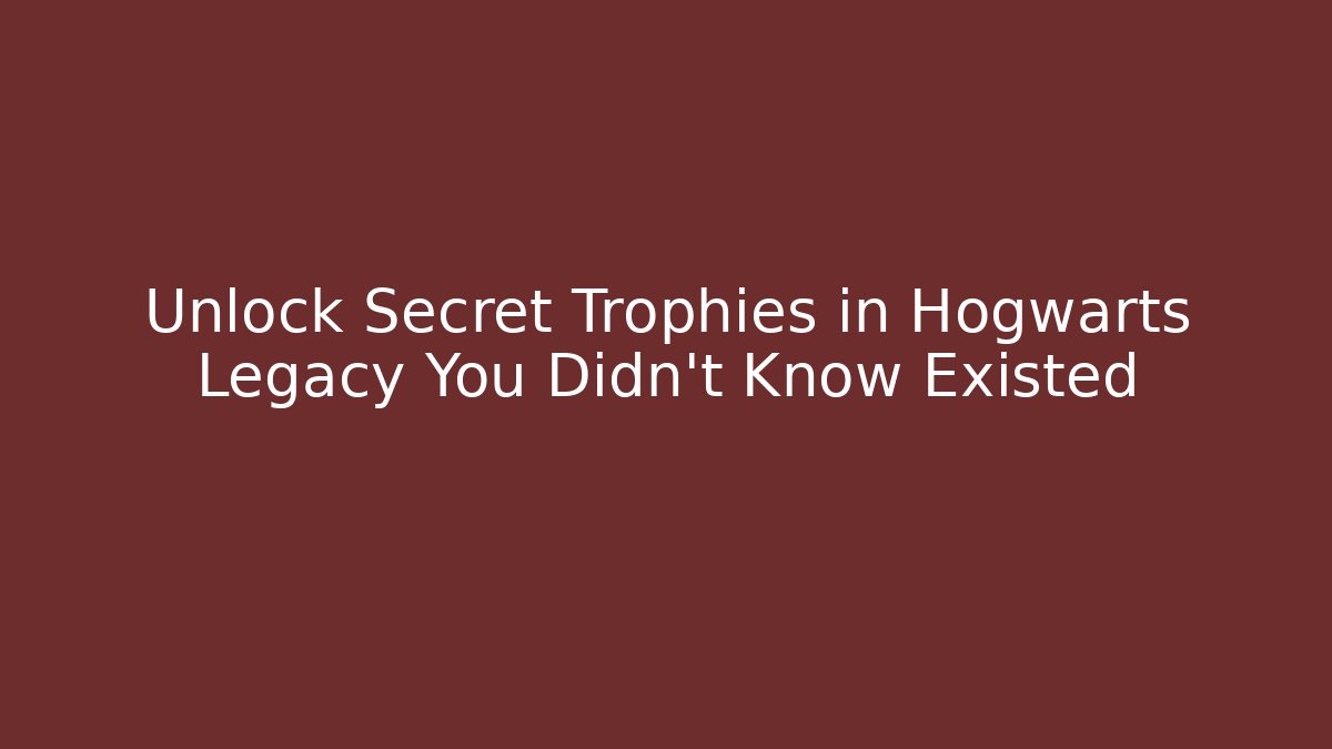 Unlock Secret Trophies in Hogwarts Legacy You Didn't Know Existed