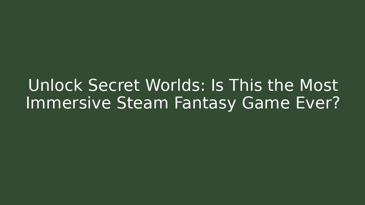 Unlock Secret Worlds: Is This the Most Immersive Steam Fantasy Game Ever?