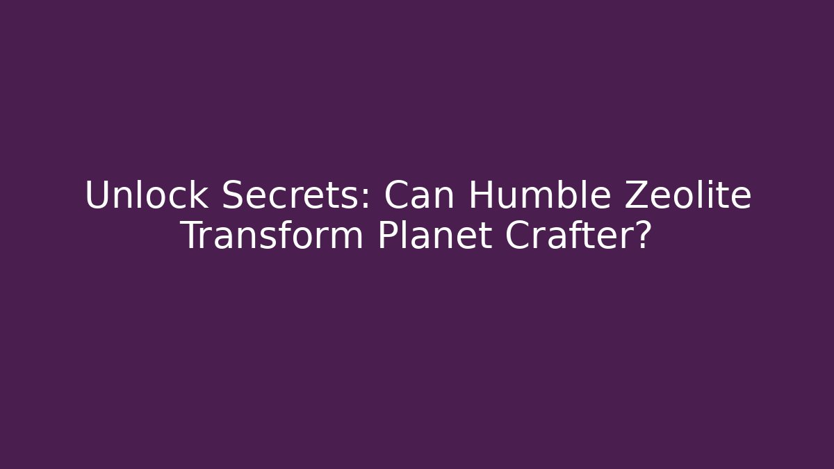 Unlock Secrets: Can Humble Zeolite Transform Planet Crafter?