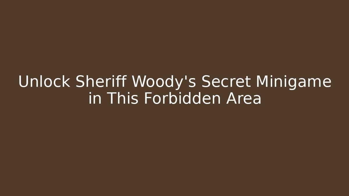 Unlock Sheriff Woody's Secret Minigame in This Forbidden Area