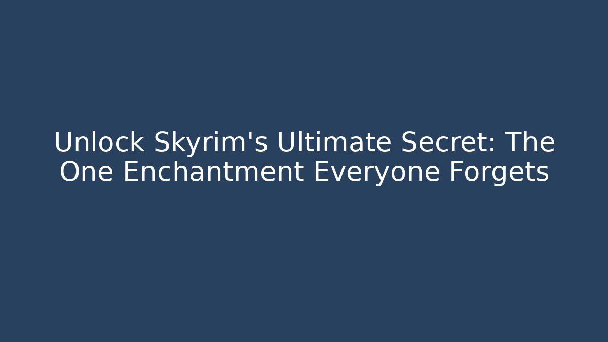 Unlock Skyrim's Ultimate Secret: The One Enchantment Everyone Forgets