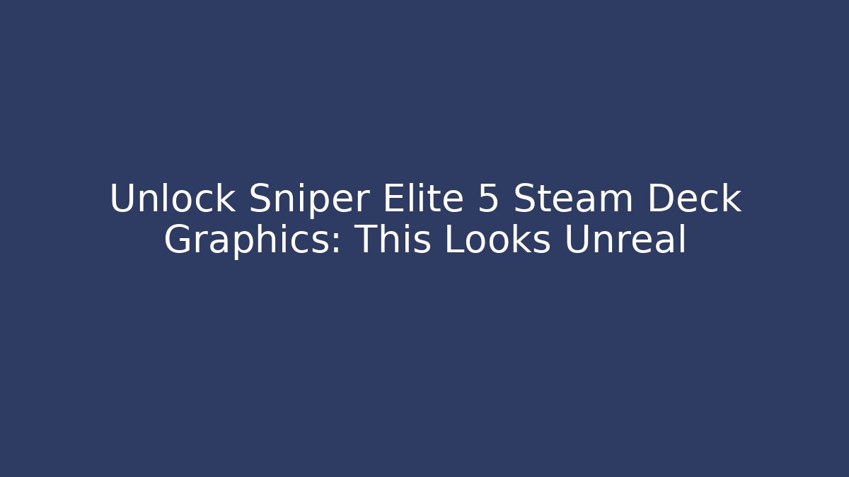 Unlock Sniper Elite 5 Steam Deck Graphics: This Looks Unreal