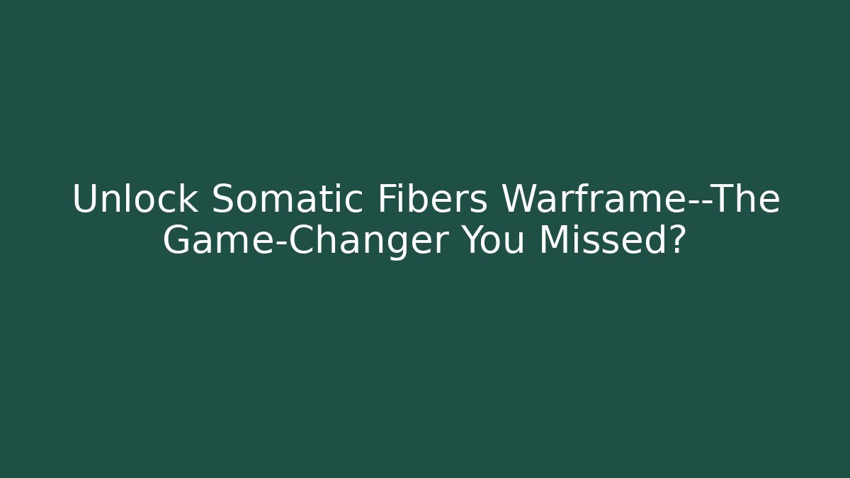 Unlock Somatic Fibers Warframe—The Game-Changer You Missed?