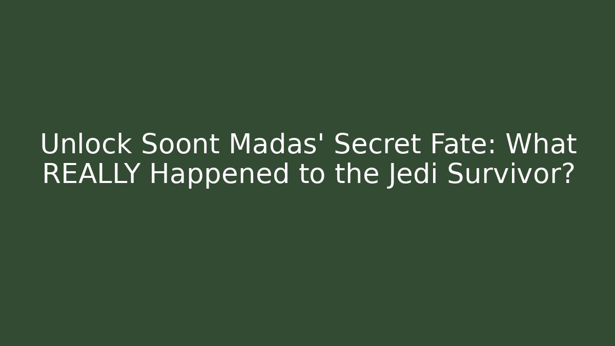 Unlock Soont Madas' Secret Fate: What REALLY Happened to the Jedi Survivor?