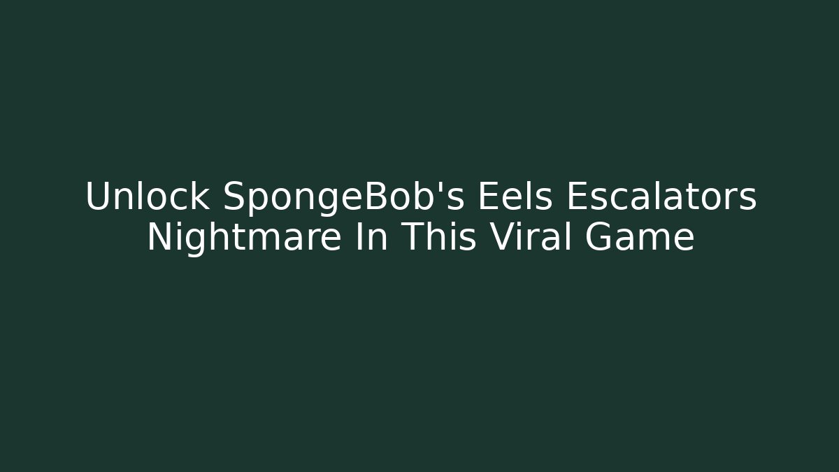 Unlock SpongeBob's Eels Escalators Nightmare In This Viral Game