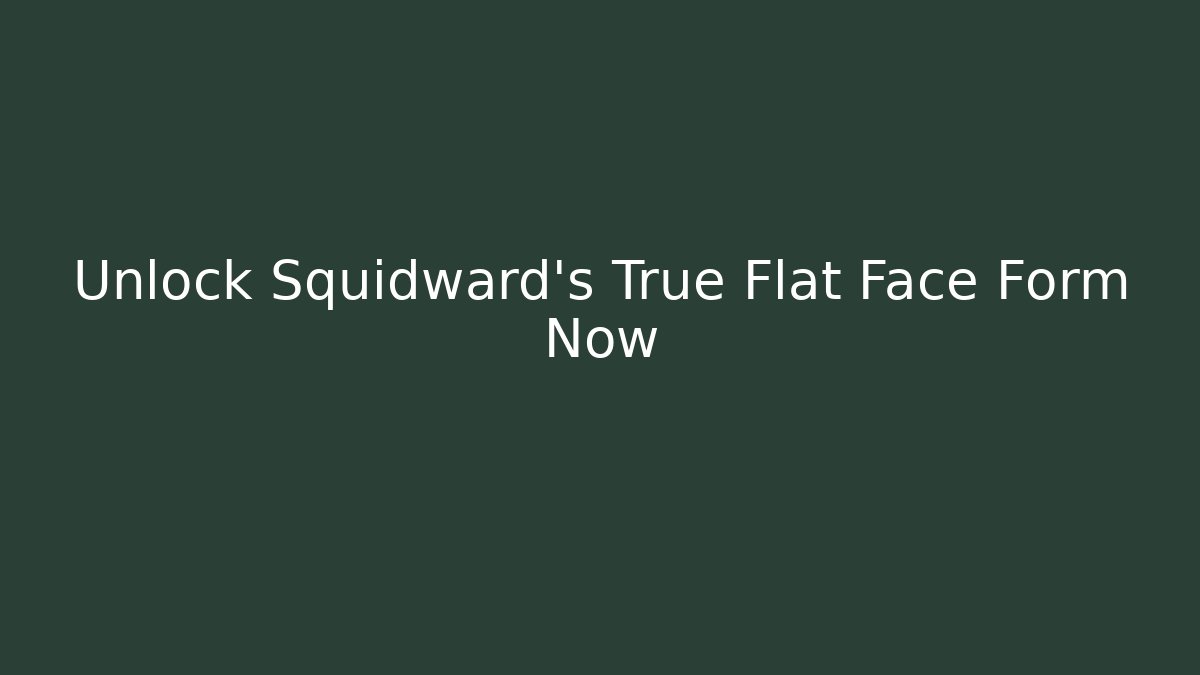 Unlock Squidward's True Flat Face Form Now