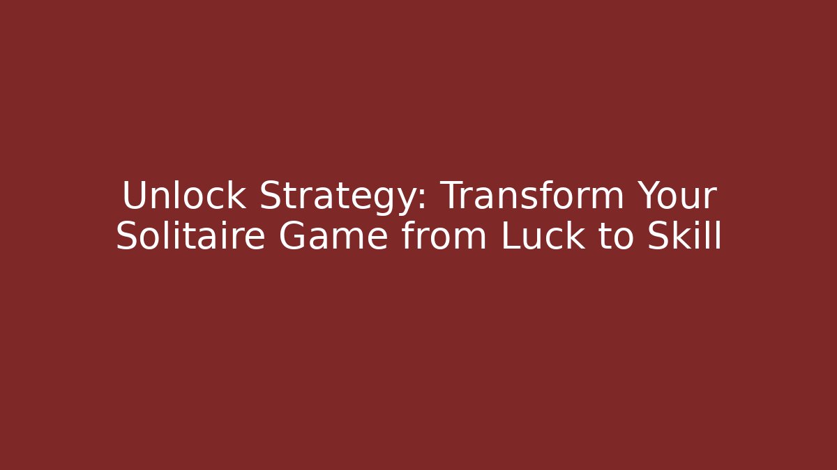 Unlock Strategy: Transform Your Solitaire Game from Luck to Skill