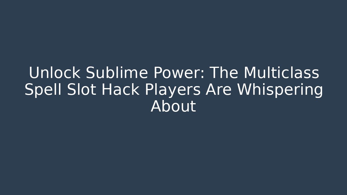 Unlock Sublime Power: The Multiclass Spell Slot Hack Players Are Whispering About