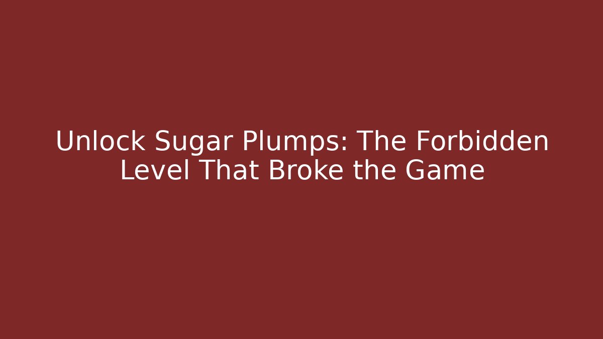 Unlock Sugar Plumps: The Forbidden Level That Broke the Game