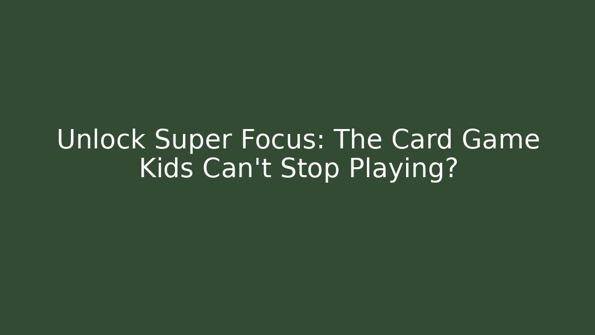 Unlock Super Focus: The Card Game Kids Can't Stop Playing?