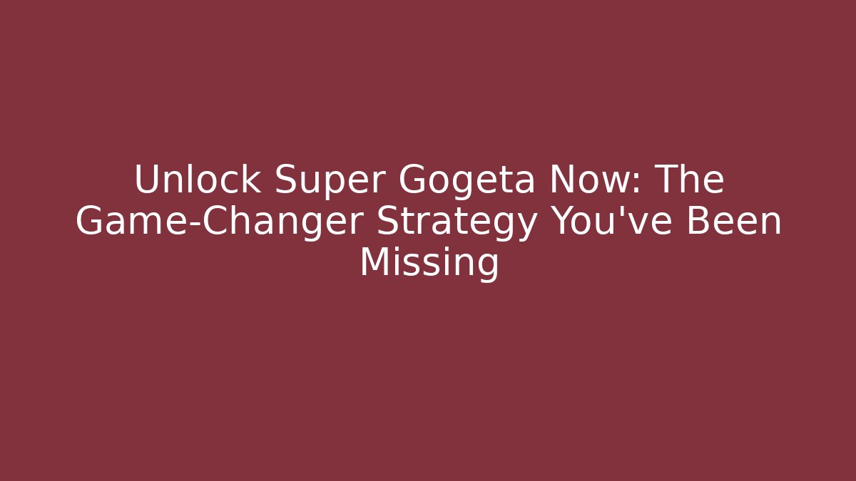 Unlock Super Gogeta Now: The Game-Changer Strategy You've Been Missing