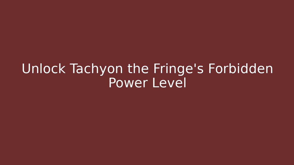 Unlock Tachyon the Fringe's Forbidden Power Level