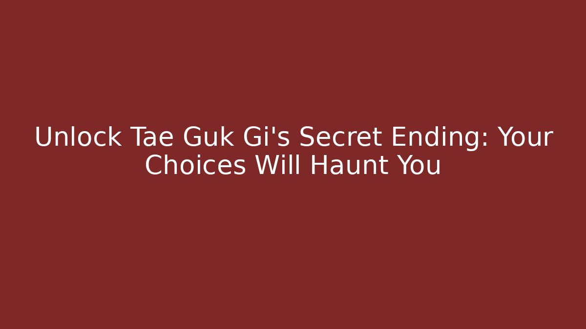 Unlock Tae Guk Gi’s Secret Ending: Your Choices Will Haunt You