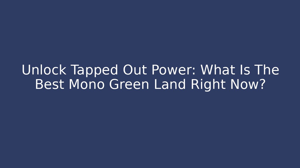 Unlock Tapped Out Power: What Is The Best Mono Green Land Right Now?