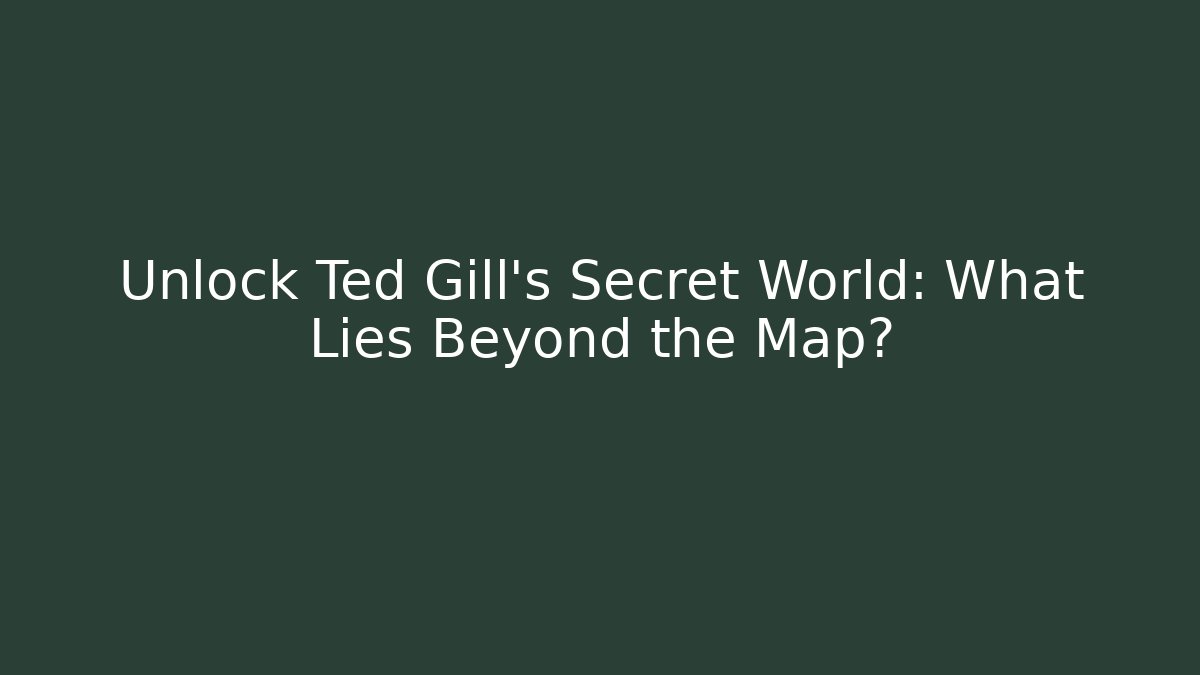 Unlock Ted Gill's Secret World: What Lies Beyond the Map?