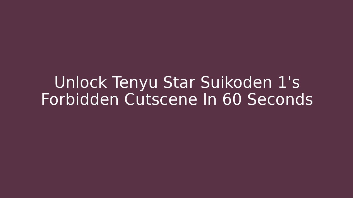 Unlock Tenyu Star Suikoden 1’s Forbidden Cutscene In 60 Seconds