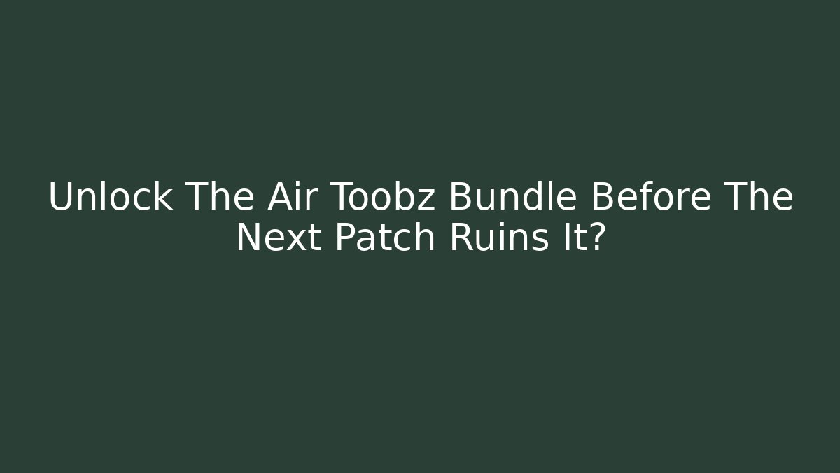 Unlock The Air Toobz Bundle Before The Next Patch Ruins It?