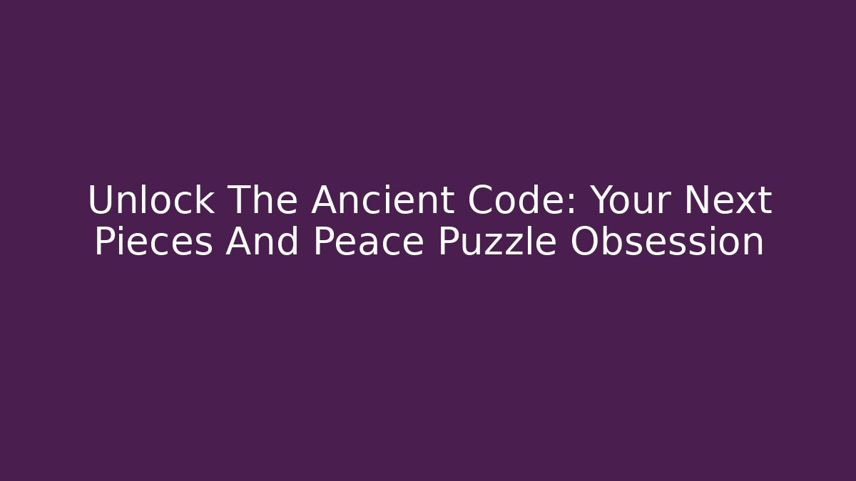 Unlock The Ancient Code: Your Next Pieces And Peace Puzzle Obsession