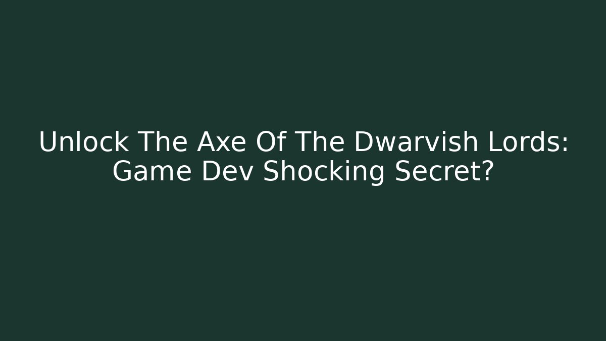 Unlock The Axe Of The Dwarvish Lords: Game Dev Shocking Secret?