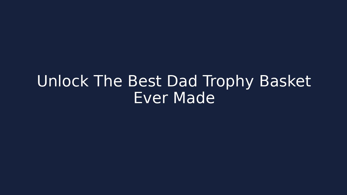 Unlock The Best Dad Trophy Basket Ever Made